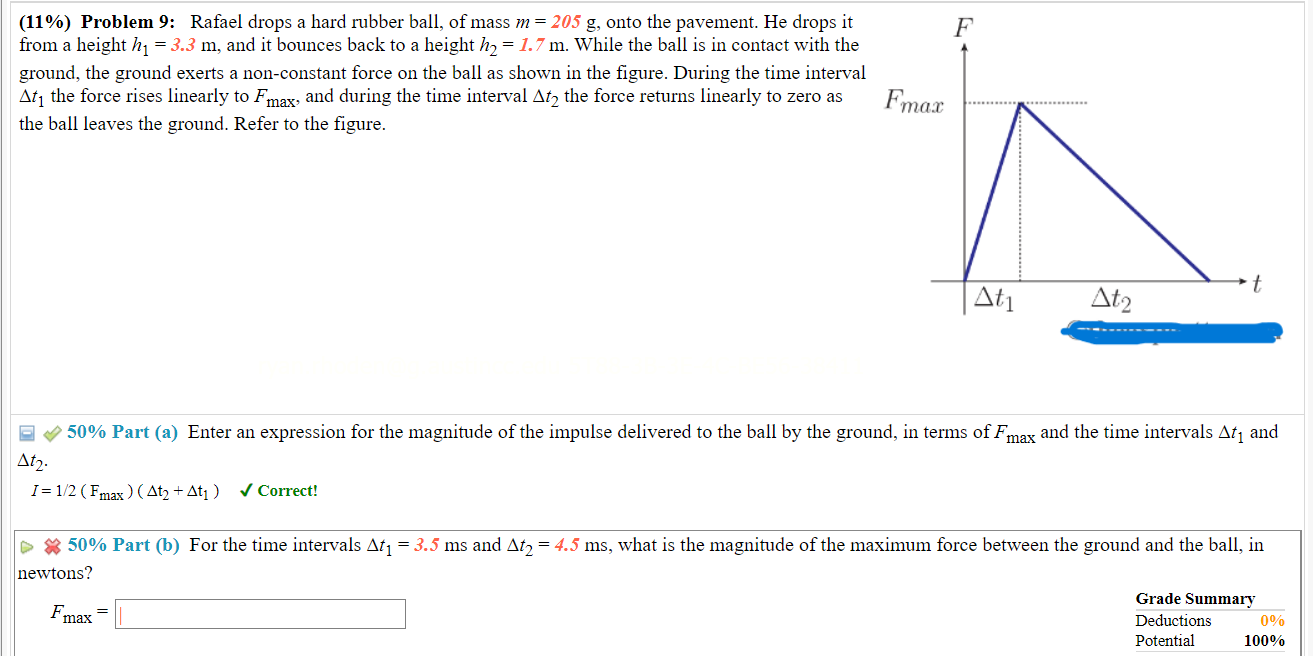 (11%) Problem 9: Rafael drops a hard rubber ball, of mass m = 205 g, onto the pavement. He drops it
from a height h? = 3.3 m,