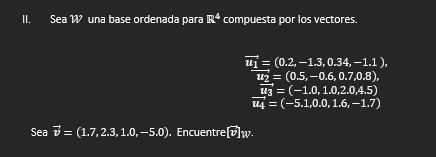 II. Sea \( \mathcal{W} \) una base ordenada para \( \mathbb{R}^{4} \) compuesta por los vectores. \[ \begin{array}{c} \overri