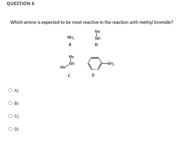 Which amine is expected to be most reactive in the reaction with methyl bromide?
A)
B)
C)