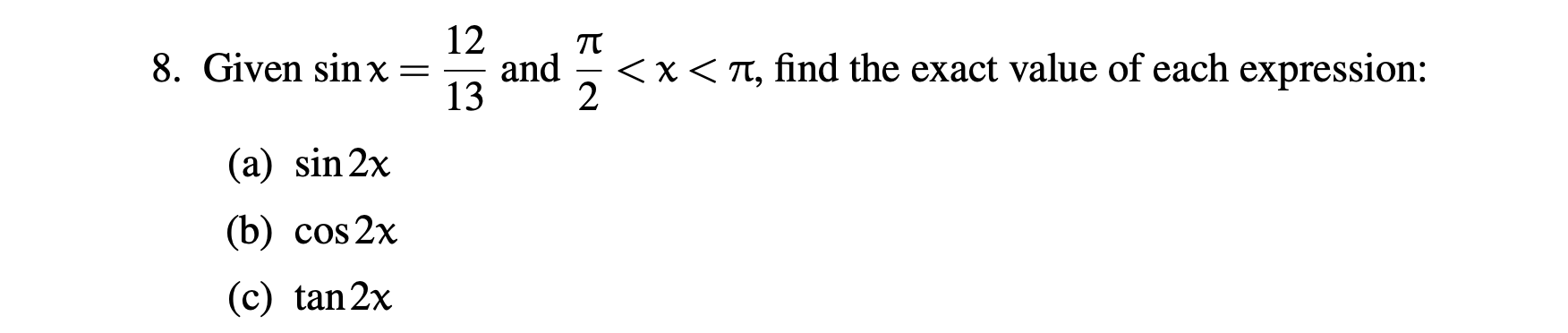 8. Given \( \sin x=\frac{12}{13} \) and \( \frac{\pi}{2}<x<\pi \), find the exact value of each expression: (a) \( \sin 2 x \