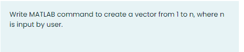 Solved Write MATLAB command to create a vector from 1 ton, | Chegg.com