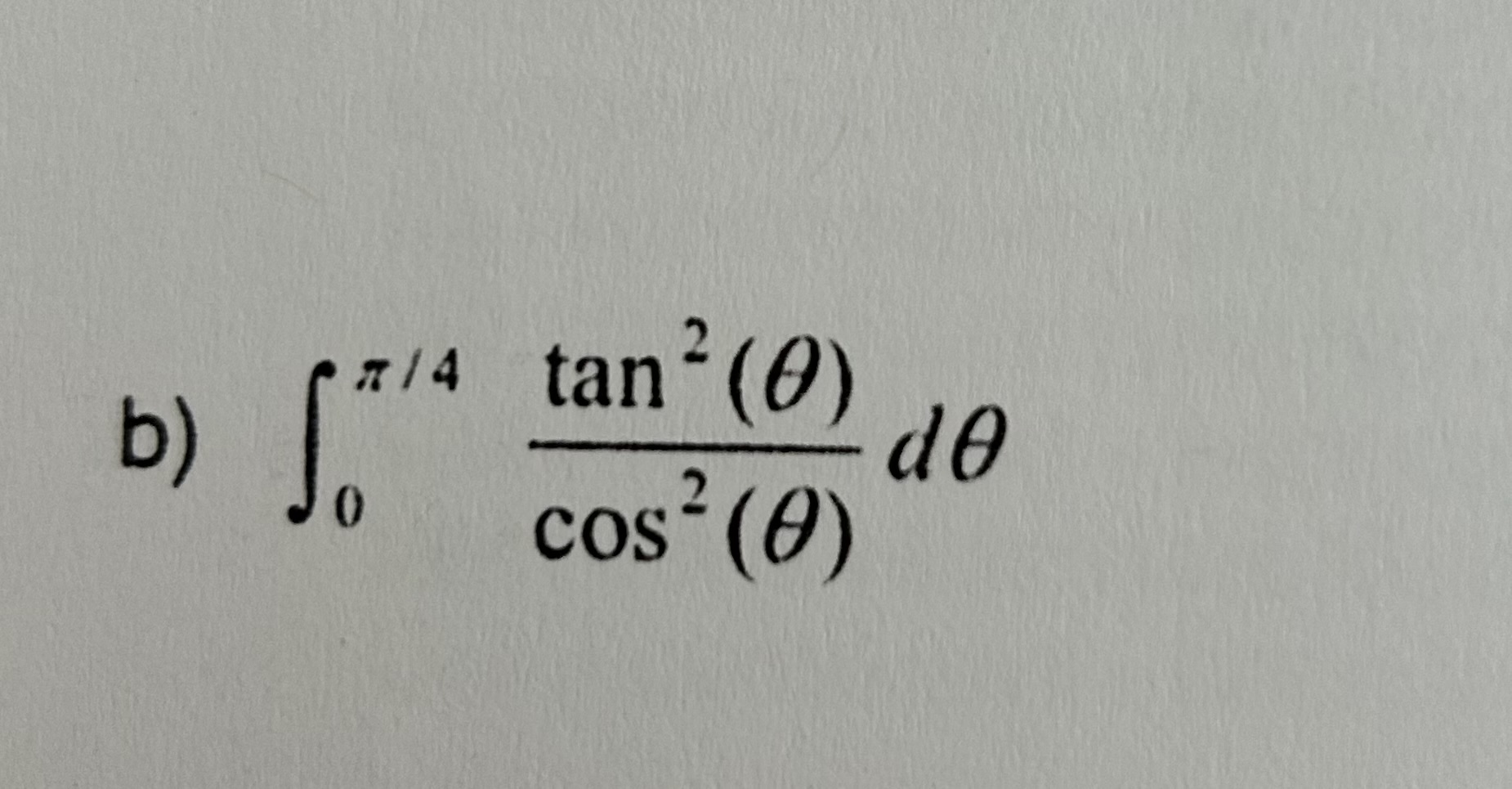 \( \int_{0}^{\pi / 4} \frac{\tan ^{2}(\theta)}{\cos ^{2}(\theta)} d \theta \)