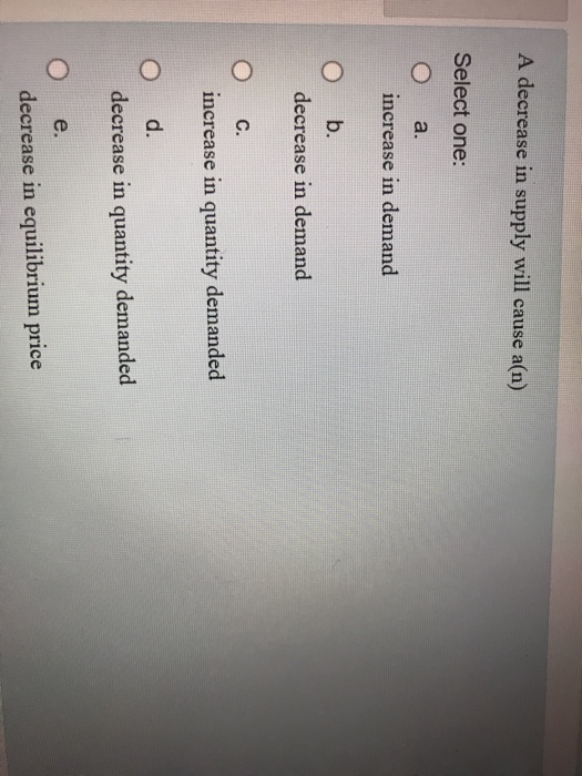 Solved A decrease in supply will cause a(n) Select one: O a. | Chegg.com