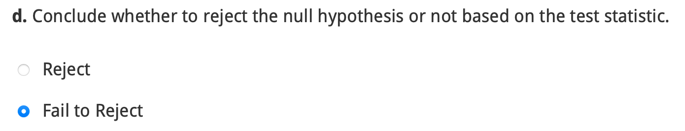 d. Conclude whether to reject the null hypothesis or not based on the test statistic.
Reject
Fail to Reject