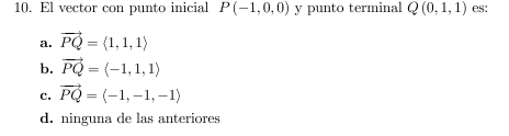 10. El vector con punto inicial \( P(-1,0,0) \) y punto terminal \( Q(0,1,1) \) es: a. \( \overrightarrow{P Q}=\langle 1,1,1\