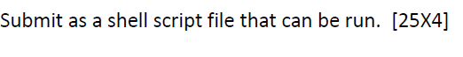 Submit as a shell script file that can be run. (25x4]