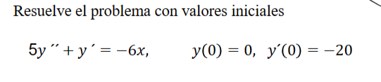 Resuelve el problema con valores iniciales \[ 5 y^{\prime \prime}+y^{\prime}=-6 x, \quad y(0)=0, \quad y^{\prime}(0)=-20 \]