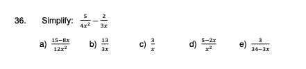 36. Simplify: \( \frac{5}{4 x^{2}}-\frac{2}{3 x} \) a) \( \frac{15-8 x}{12 x^{2}} \) b) \( \frac{13}{3 x} \) c) \( \frac{3}{x