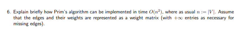 6. Explain briefly how Prims algorithm can be implemented in time (n), where as usual n := IV. Assume that the edges and the