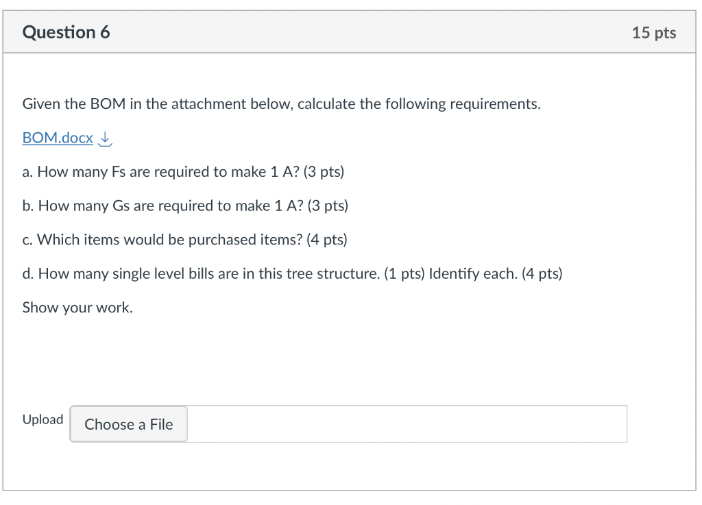 Given the BOM in the attachment below, calculate the following requirements.
BOM.docx \( \downarrow \)
a. How many Fs are req