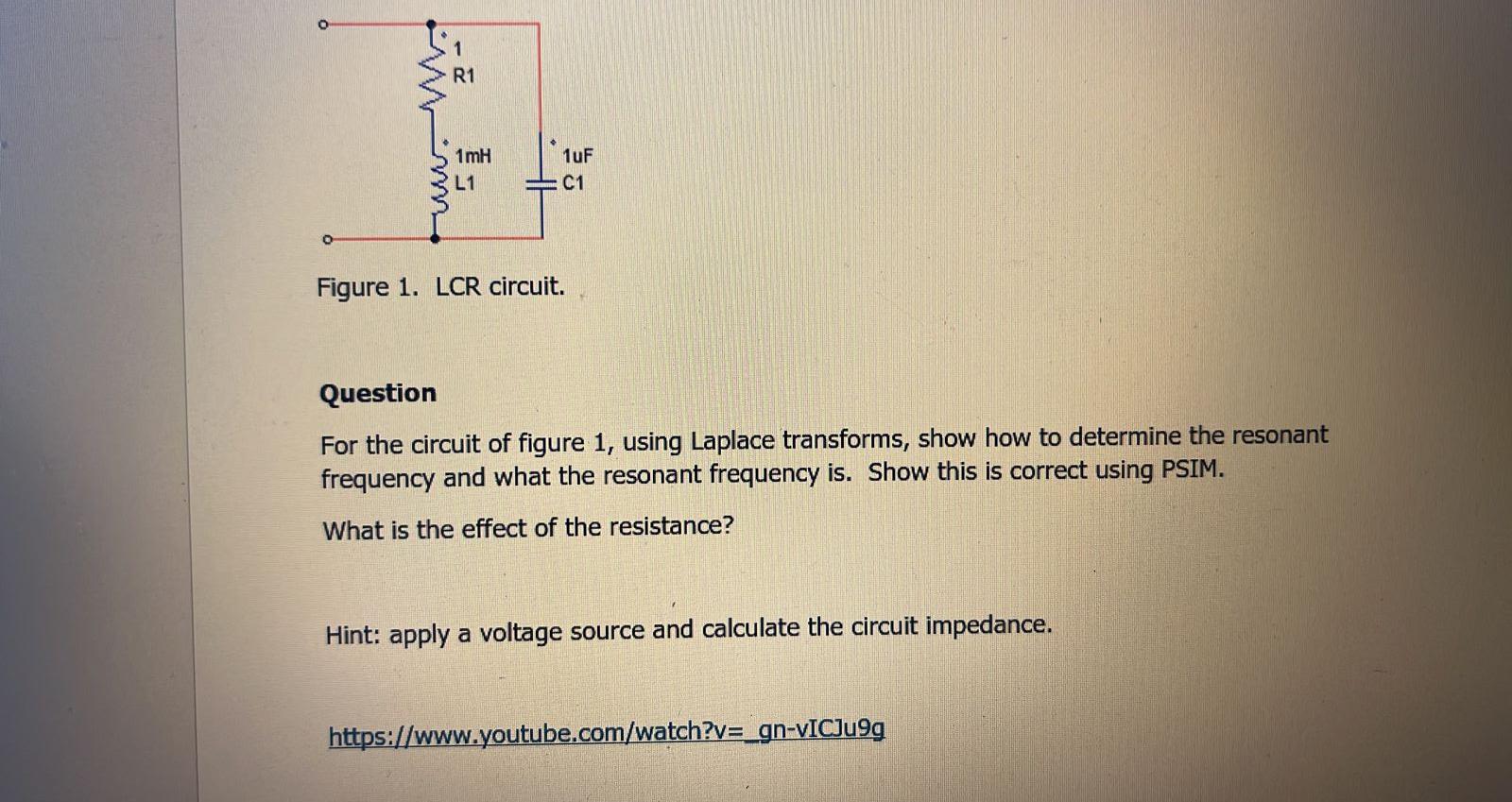 www.
R1
1mH
L1
1uF
C1
Figure 1. LCR circuit.
Question
For the circuit of figure 1, using Laplace transforms, show how to dete