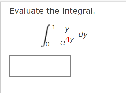 Evaluate the integral. \[ \int_{0}^{1} \frac{y}{e^{4 y}} d y \]