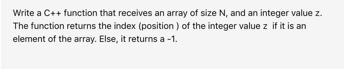 Write a C++ function that receives an array of size N, and an integer value z. The function returns the index (position) of t