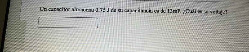 Un capacitor almacena \( 0.75 \mathrm{~J} \) de su capacitancia es de \( 13 \mathrm{mF} \). ¿Cuál es su voltaje?