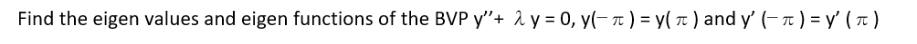 Find the eigen values and eigen functions of the BVP y+ y = 0, y( + ) = y( 71 ) and y (-+ ) = y ( 7 )