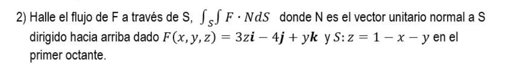 2) Halle el flujo de \( \mathrm{F} \) a través de \( \mathrm{S}, \int_{S} \int F \cdot N d S \) donde \( \mathrm{N} \) es el