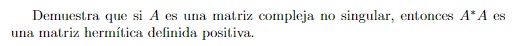 Demuestra que si \( A \) es una matriz compleja no singular, entonces \( A^{*} A \) es una matriz hermítica definida positiva