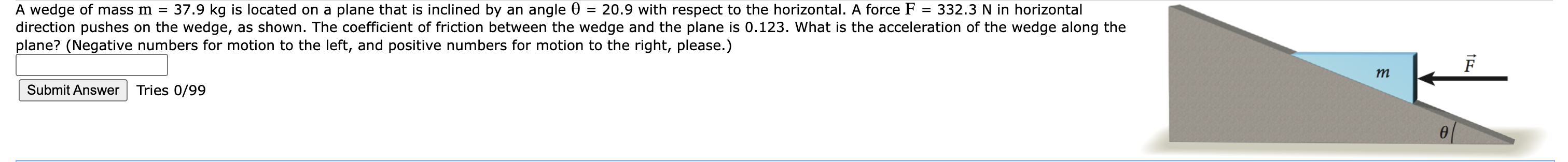 A wedge of mass \( \mathrm{m}=37.9 \mathrm{~kg} \) is located on a plane that is inclined by an angle \( \theta=20.9 \) with