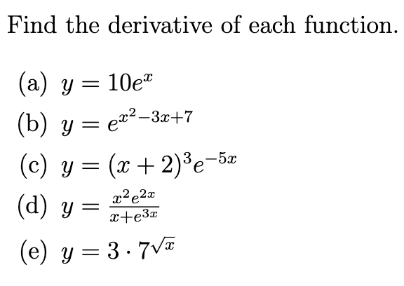 Find the derivative of each function. (a) \( y=10 e^{x} \) (b) \( y=e^{x^{2}-3 x+7} \) (c) \( y=(x+2)^{3} e^{-5 x} \) (d) \(