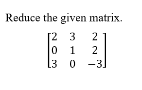 Solved Reduce the given matrix. ⎣⎡20331022−3⎦⎤ | Chegg.com