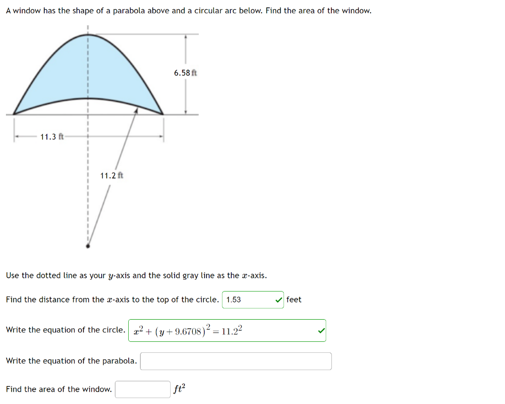 A window has the shape of a parabola above and a circular arc below. Find the area of the window.
Use the dotted line as your