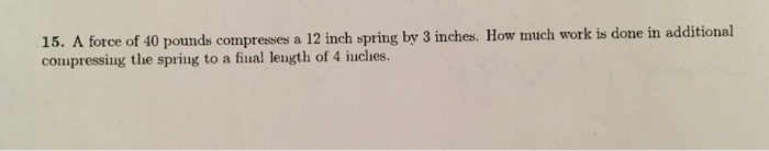 Solved 15. A force of 40 pounds compresses a 12 inch spring | Chegg.com