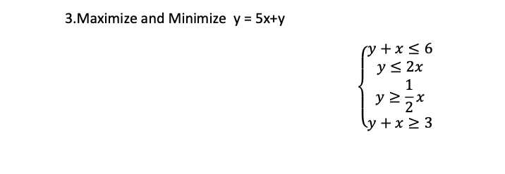 3.Maximize and Minimize \( y=5 x+y \) \[ \left\{\begin{array}{c} y+x \leq 6 \\ y \leq 2 x \\ y \geq \frac{1}{2} x \\ y+x \geq