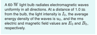 A 60-W light bulb radiates electromagnetic waves
uniformly in all directions. At a distance of 1.0 m
from the bulb, the light