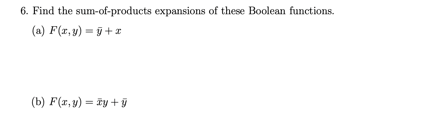 6. Find the sum-of-products expansions of these Boolean functions. (a) F(x, y) = y + x (b) FC,y) = y + y