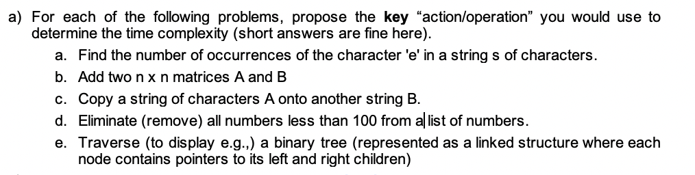 a) For each of the following problems, propose the key action/operation” you would use to determine the time complexity (sho