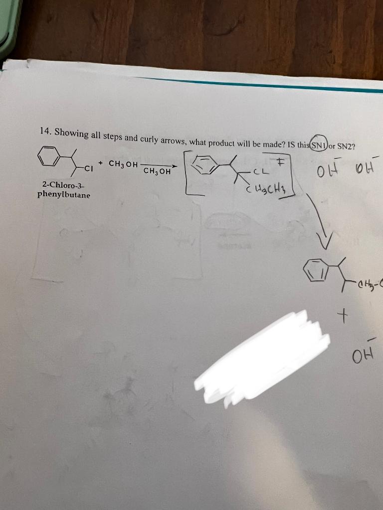 14. Showing all steps and curly arrows, what product will be made? IS this (SN1)or SN2?
2-Chloro-3-
phenylbutane