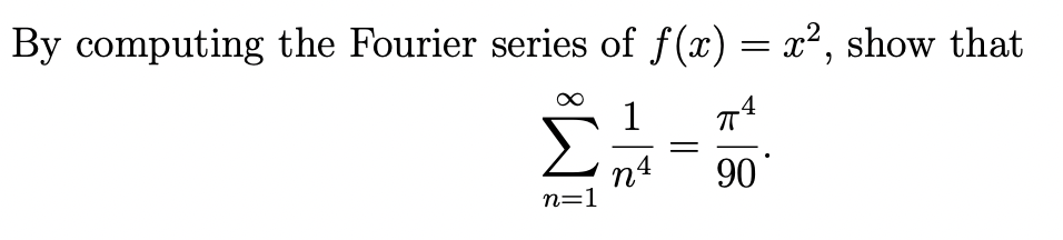 By computing the Fourier series of \( f(x)=x^{2} \), show that
\[
\sum_{n=1}^{\infty} \frac{1}{n^{4}}=\frac{\pi^{4}}{90} .
\]