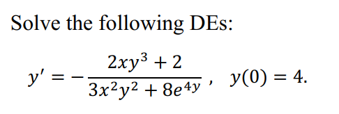 Solve the following DEs: \[ y^{\prime}=-\frac{2 x y^{3}+2}{3 x^{2} y^{2}+8 e^{4 y}}, \quad y(0)=4 \]