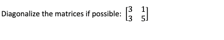 Diagonalize the matrices if possible: \( \left[\begin{array}{ll}3 & 1 \\ 3 & 5\end{array}\right] \)