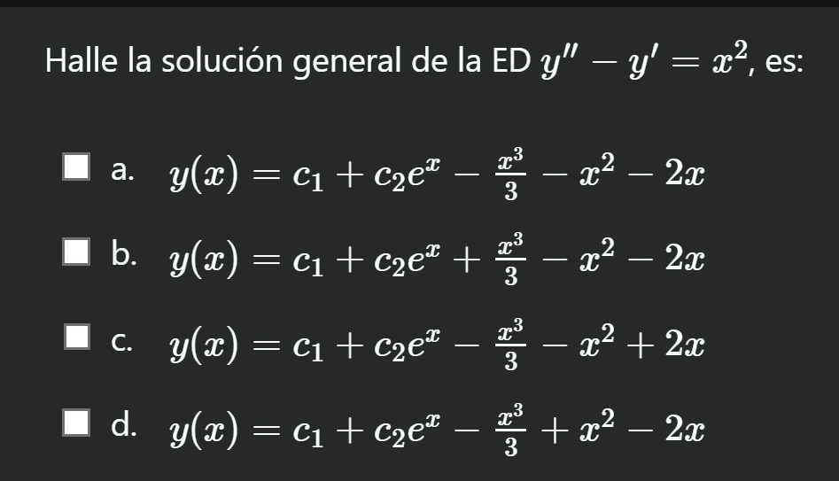 Halle la solución general de la ED \( y^{\prime \prime}-y^{\prime}=x^{2} \), es: a. \( y(x)=c_{1}+c_{2} e^{x}-\frac{x^{3}}{3}