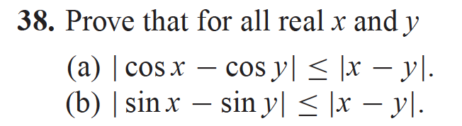 38. Prove that for all real \( x \) and \( y \) (a) \( |\cos x-\cos y| \leq|x-y| \). (b) \( |\sin x-\sin y| \leq|x-y| \).