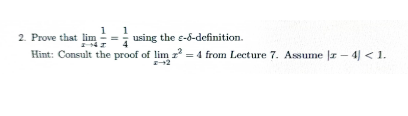 1
2. Prove that lim = using the e-6-definition.
I-4 x
Hint: Consult the proof of lim z² = 4 from Lecture 7. Assume r-4) < 1.
