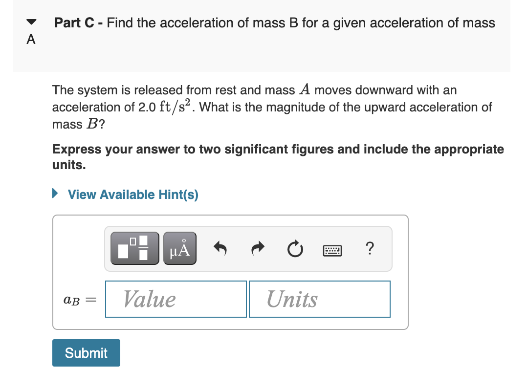 Part \( \mathbf{C} \) - Find the acceleration of mass B for a given acceleration of mass
The system is released from rest and