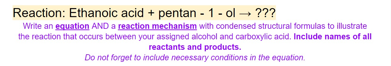 Reaction: Ethanoic acid + pentan - 1 - ol \( \rightarrow ? ? ? \)
Write an equation AND a reaction mechanism with condensed s