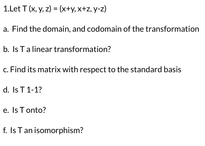 1.Let \( T(x, y, z)=(x+y, x+z, y-z) \)
a. Find the domain, and codomain of the transformation
b. Is T a linear transformation