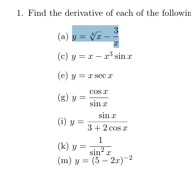 1. Find the derivative of each of the followin (a) \( y=\sqrt[4]{x}-\frac{3}{x} \) (c) \( y=x-x^{3} \sin x \) (e) \( y=x \sec