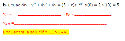 b. Ecuación \( y^{\prime \prime}+4 y^{\prime}+4 y=(3+x) e^{-2 x} \quad y(0)=2, y^{\prime}(0)=5 \) \[ y_{H}=\quad y_{P}= \] \[