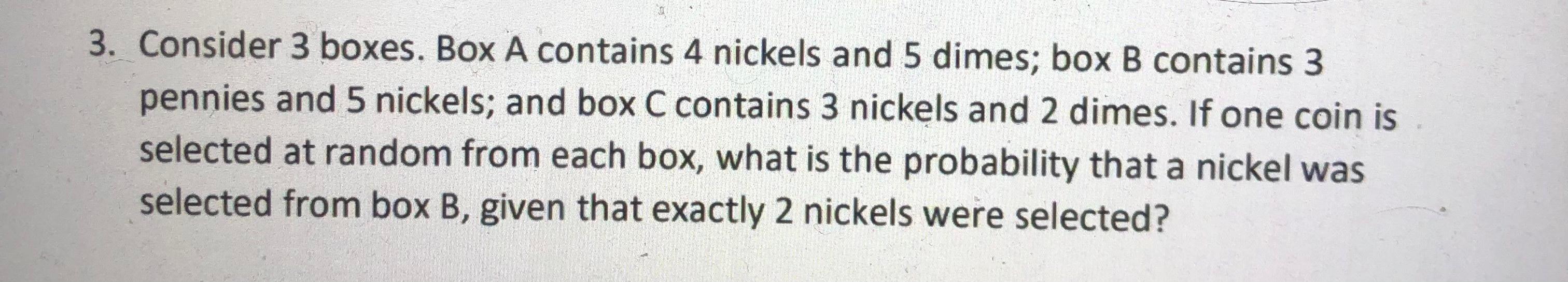 Solved 3. Consider 3 boxes. Box A contains 4 nickels and 5