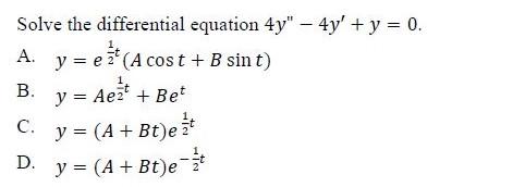 Solve the differential equation \( 4 y^{\prime \prime}-4 y^{\prime}+y=0 \). A. \( y=e^{\frac{1}{2} t}(A \cos t+B \sin t) \) B