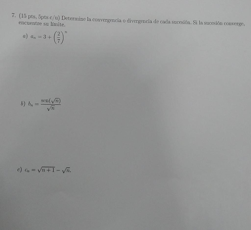 7. (15 pts, \( 5 \mathrm{pts} \mathrm{c} / \mathrm{u}) \) Determine la convergencia o divergencia de cada sucesión. Si la suc