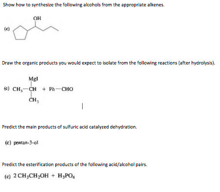 Show how to synthesize the following alcohols from the appropriate alkenes.
(c)
Draw the organic products you would expect to
