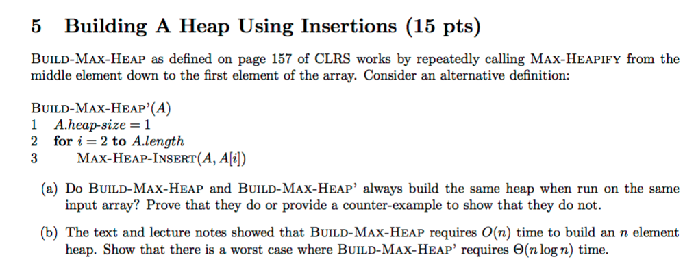 5 Building A Heap Using Insertions (15 pts) BUILD-MAX-HEAP as defined on page 157 of CLRS works by repeatedly calling MAX-HEA