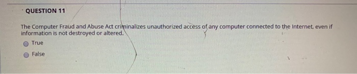 QUESTION 11 The Computer Fraud and Abuse Act criminalizes unauthorized access of any computer connected to the Internet, even