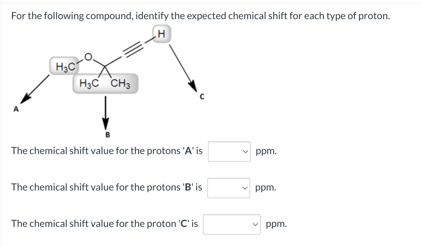 For the following compound, identify the expected chemical shift for each type of proton.
.H
H3C
H3C CH3
B
The chemical shift