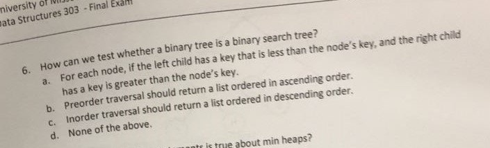 niversity of wS ata Structures 303 Final Exann 6HOW can we test whether a binary tree is a binary search tree? a. For each no